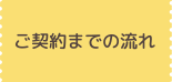 ご契約までの流れ