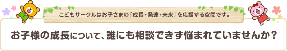 お子様の成長について、誰にも相談できず悩まれていませんか？